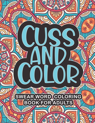 Cuss And Color - Swear Word Coloring Book For Adults: A Hilarious Swear Word Coloring Book to Relieve Stress and Relaxation Cuss Words Mandala & Geome By Jennia K. Collins Cover Image