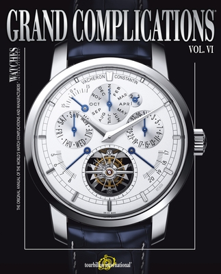 Grand Complications Volume VI: High Quality Watchmaking By Tourbillon International Cover Image