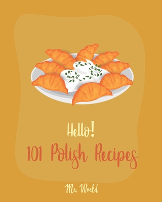 Hello! 101 Polish Recipes: Best Polish Cookbook Ever For Beginners [Soup Dumpling Cookbook, Cream Soup Cookbook, Cabbage Soup Recipe, Polish Reci By World Cover Image