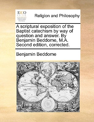 A Scriptural Exposition of the Baptist Catechism by Way of Question and Answer. by Benjamin Beddome, M.A. Second Edition, Corrected. Cover Image