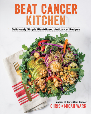 Beat Cancer Kitchen: Deliciously Simple Plant-Based Anticancer Recipes By Chris Wark, Micah Wark Cover Image