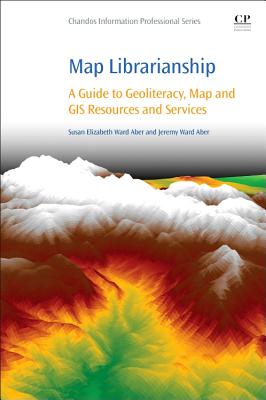 Map Librarianship: A Guide to Geoliteracy, Map and GIS Resources and Services (Chandos Information Professional)