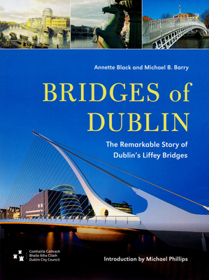 Bridges of Dublin: The Remarkable Story of Dublin's Liffey Bridges (Dublin Engineering History Series) By Annette Black, Michael B. Barry, Michael Phillips (Introduction by) Cover Image