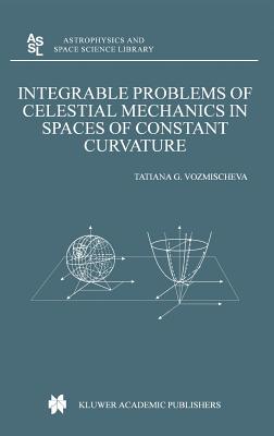 Integrable Problems of Celestial Mechanics in Spaces of Constant Curvature (Astrophysics and Space Science Library #295)