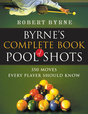 Byrne's Complete Book Of Pool Shots: 350 Moves Every Player Should Know