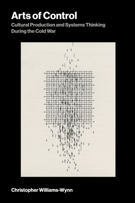 Arts of Control: Cultural Production and Systems Thinking During the Cold War (Leonardo)