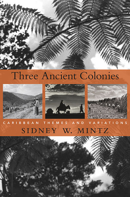 Three Ancient Colonies: Caribbean Themes and Variations (W. E. B. Du Bois Lectures #8)