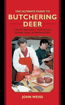 The Ultimate Guide to Butchering Deer: A Step-by-Step Guide to Field Dressing, Skinning, Aging, and Butchering Deer (Ultimate Guides) Cover Image