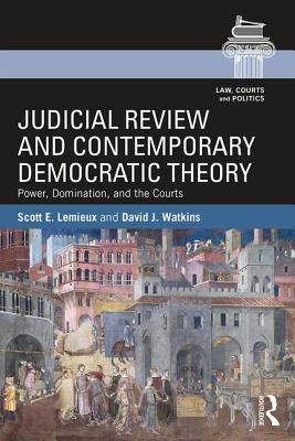 Judicial Review and Contemporary Democratic Theory: Power, Domination, and the Courts (Law) By Scott E. LeMieux, David J. Watkins Cover Image