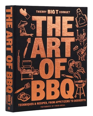 The Art of Barbecue: Techniques and Recipes, from Appetizers to Desserts By Chef Thierry  “BIG T” Cornuet Cover Image