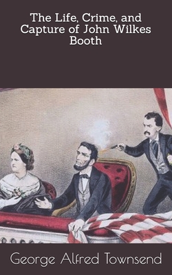 The Life, Crime, and Capture of John Wilkes Booth