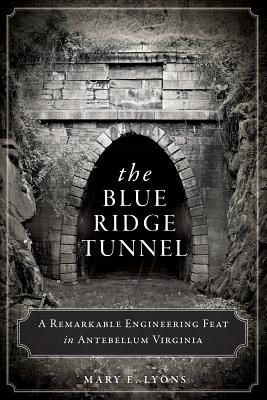 The Blue Ridge Tunnel: A Remarkable Engineering Feat in Antebellum Virginia (Transportation) By Mary E. Lyons Cover Image