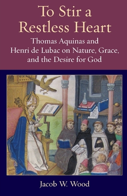 To Stir a Restless Heart: Thomas Aquinas and Henri de Lubac on Nature, Grace, and the Desire for God (Thomistic Ressourcement #14) Cover Image
