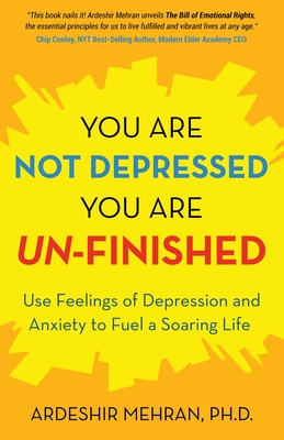 You Are Not Depressed. You Are Un-Finished.: Use Feelings of Depression and Anxiety to Fuel a Soaring Life. By Ardeshir Mehran Cover Image