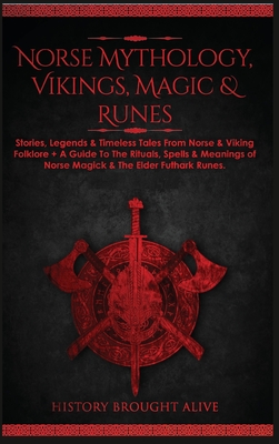 Norse Mythology, Vikings, Magic & Runes: Stories, Legends & Timeless Tales From Norse & Viking Folklore + A Guide To The Rituals, Spells & Meanings of By History Brought Alive Cover Image