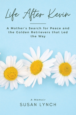 Life After Kevin: A Mother's Search for Peace and the Golden Retrievers that Led the Way Cover Image