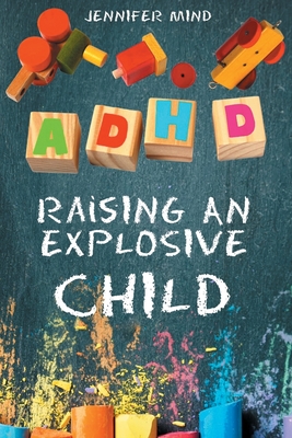 ADHD Raising an Explosive Child: Learn to Become a Yell and Frustration-Free Parent with 9 Positive Parenting Strategies to Tame Tantrums, Self-Regula Cover Image