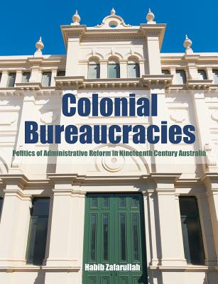Colonial Bureaucracies: Politics of Administrative Reform in Nineteenth Century Australia By Habib Zafarullah Cover Image