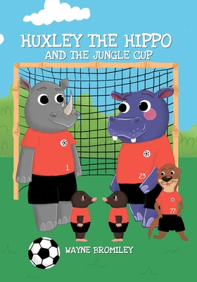 Huxley the Hippo and the jungle cup By Wayne Bromiley Cover Image