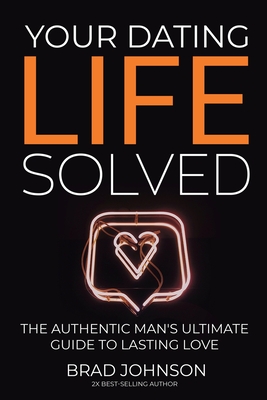 Your Dating Life Solved: The Authentic Man's Ultimate Guide to Lasting Love Cover Image