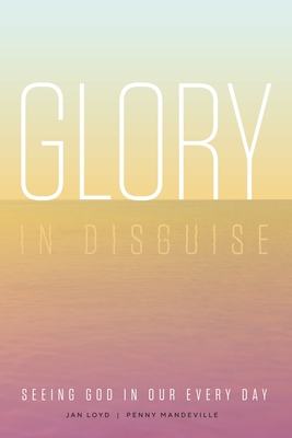 Glory in Disguise: Seeing God in Our Every Day Cover Image