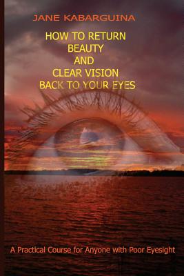 How to Return Beauty and Clear Vision Back to Your Eyes: A Practical Course for Anyone with Poor Eyesight Cover Image