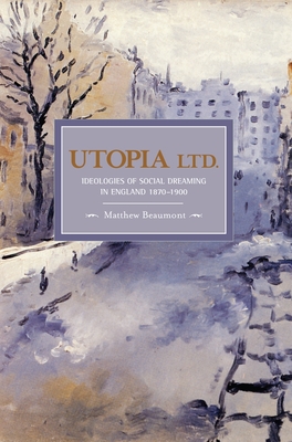 Utopia Ltd.: Ideologies of Social Dreaming in England 1870-1900 (Historical Materialism) By Matthew Beaumont Cover Image