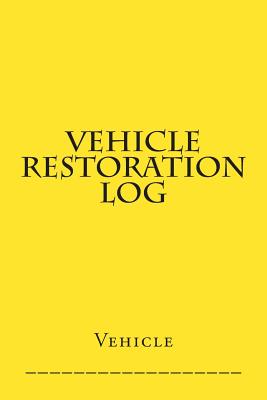 Vehicle Restoration Log: Yellow Cover Cover Image