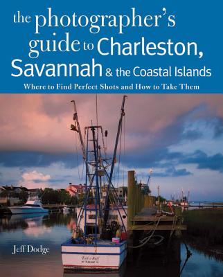 Photographing Charleston, Savannah & the Coastal Islands: Where to Find Perfect Shots and How to Take Them (The Photographer's Guide) By Jeff Dodge Cover Image