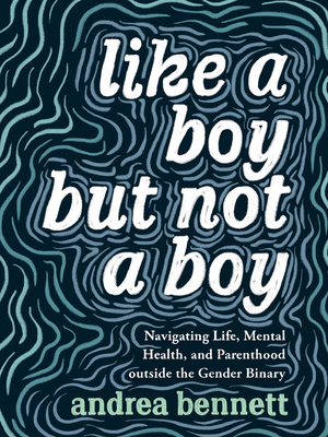 Like a Boy But Not a Boy: Navigating Life, Mental Health, and Parenthood Outside the Gender Binary By Andrea Bennett Cover Image