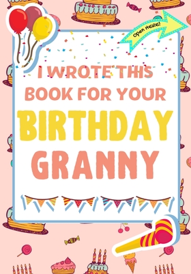 I Wrote This Book For Your Birthday Granny: The Perfect Birthday Gift For Kids to Create Their Very Own Book For Granny By The Life Graduate Publishing Group, Romney Nelson Cover Image