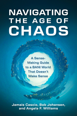 Navigating the Age of Chaos: A Sense-Making Guide to a BANI World That Doesnt Make Sense By Jamais Cascio, Bob Johansen, Angela F. Williams Cover Image