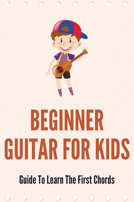 Beginner Guitar For Kids: Guide To Learn The First Chords: Music For Concentration And Study Cover Image