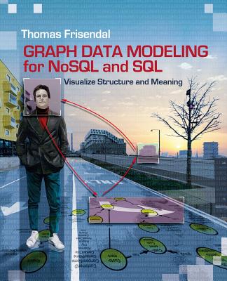 Graph Data Modeling for NoSQL and SQL: Visualize Structure and Meaning By Thomas Frisendal Cover Image