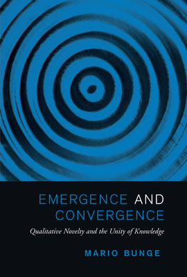 Emergence and Convergence: Qualitative Novelty and the Unity of Knowledge (Toronto Studies in Philosophy) By Mario Bunge Cover Image