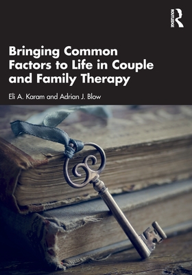 Bringing Common Factors to Life in Couple and Family Therapy By Eli A. Karam, Adrian J. Blow Cover Image