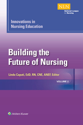 Innovations in Nursing Education: Building the Future of Nursing, Volume 2 (NLN #2) By Linda Caputi, MSN, EdD, RN, CNE, ANEF Cover Image