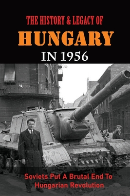 The History & Legacy Of Hungary In 1956: Soviets Put A Brutal End To Hungarian Revolution Cover Image