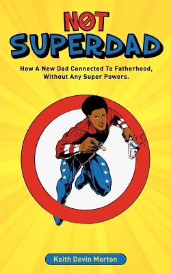 Not Superdad: How A New Dad Connected to Fatherhood Without Any Super Powers By Keith Devin Morton Cover Image