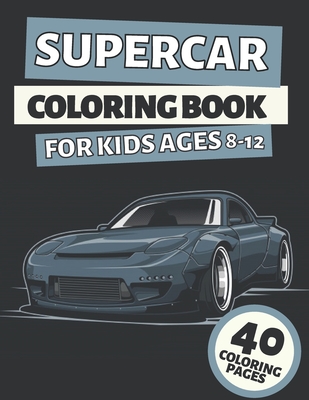 Supercar Coloring Book For Kids Ages 8-12: A Collection Of Sport & Supercars: Stress Relief And Relaxation For Creative Kids, Teens And Adults Cover Image