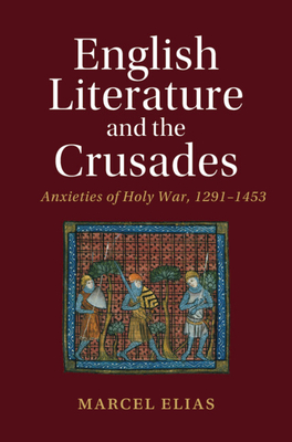English Literature and the Crusades: Anxieties of Holy War, 1291-1453 (Cambridge Studies in Medieval Literature)