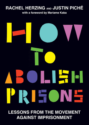 How to Abolish Prisons: Lessons from the Movement Against Imprisonment By Rachel Herzing, Justin Piché, Mariame Kaba (Foreword by) Cover Image