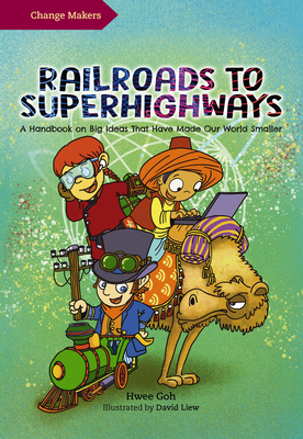 Railroads to Superhighways: A Handbook on Big Ideas That Have Made Our World Smaller (Change Makers) By David Liew (Illustrator), Hwee Goh Cover Image