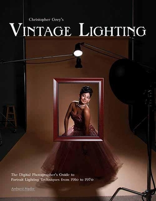Christopher Grey's Vintage Lighting: The Digital Photographer's Guide to Portrait Lighting Techniques from 1910 to 1970 By Christopher Grey Cover Image