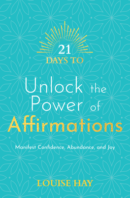 21 Days to Unlock the Power of Affirmations: Manifest Confidence, Abundance, and Joy By Louise Hay Cover Image