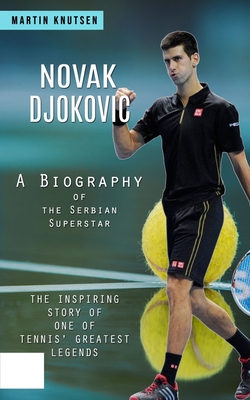 Novak Djokovic: A Biography of the Serbian Superstar (The Inspiring Story of One of Tennis' Greatest Legends) Cover Image