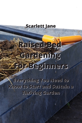 Raised-Bed Gardening For Beginners: Everything You Need to Know to Start and Sustain a Thriving Garden Cover Image