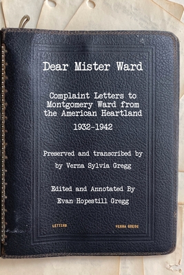 Dear Mister Ward: Complaint Letters to Montgomery Ward From The American Heartland 1932-1942 By Evan H. Gregg Cover Image