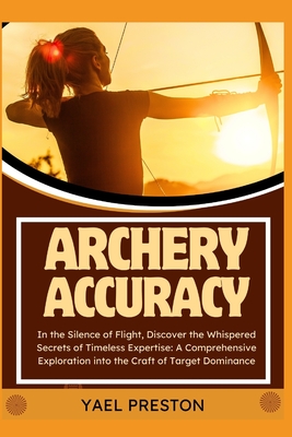 Archery: In the Silence of Flight, Discover the Whispered Secrets of Timeless Expertise: A Comprehensive Exploration into the C Cover Image