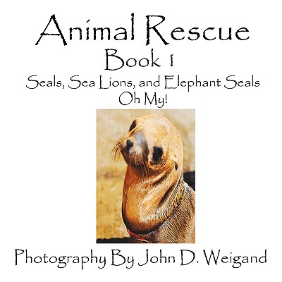 Animal Rescue, Book 1, Seals, Sea Lions and Elephant Seals, Oh My! By John D. Weigand (Photographer), Penelope Dyan Cover Image